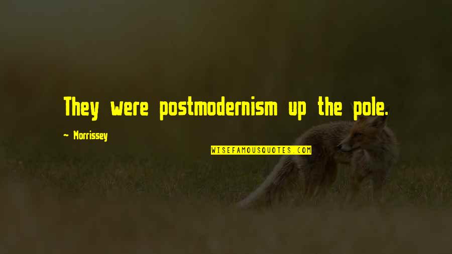 Postmodernism's Quotes By Morrissey: They were postmodernism up the pole.