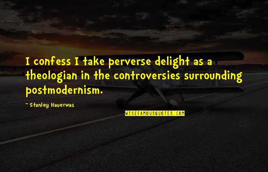 Postmodernism's Quotes By Stanley Hauerwas: I confess I take perverse delight as a