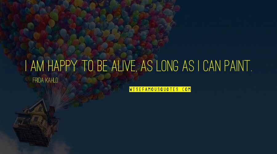 Postmodernist Writers Quotes By Frida Kahlo: I am happy to be alive, as long