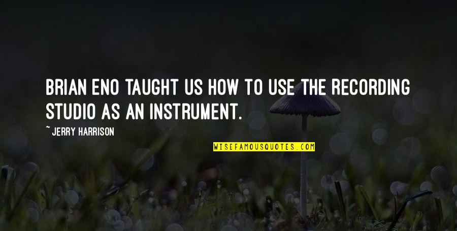 Postmodernist Writers Quotes By Jerry Harrison: Brian Eno taught us how to use the