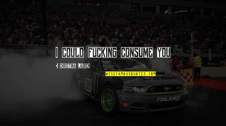 Postmodernity Versus Quotes By Christina Lauren: I could fucking consume you