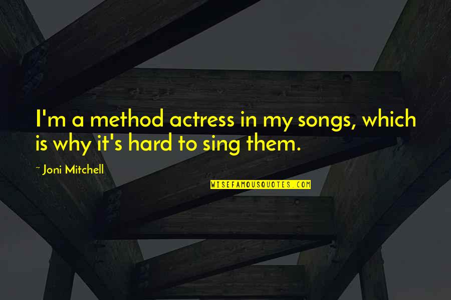 Postmortems Quotes By Joni Mitchell: I'm a method actress in my songs, which