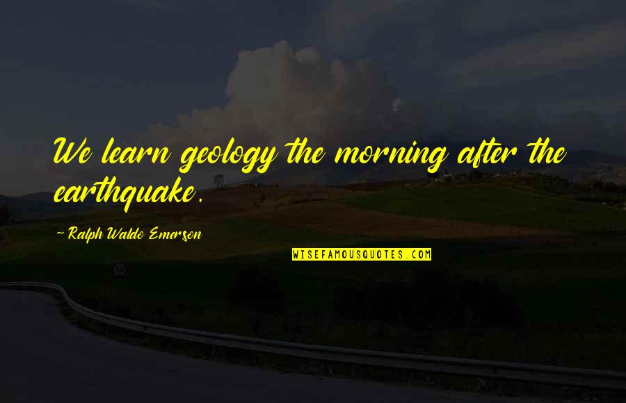 Postnational Quotes By Ralph Waldo Emerson: We learn geology the morning after the earthquake.