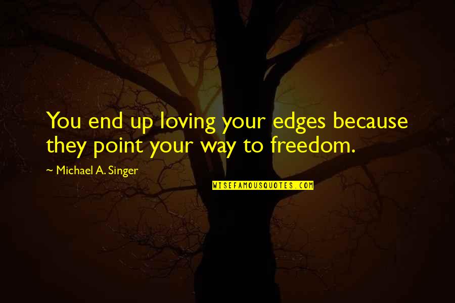 Postnet To Door Quotes By Michael A. Singer: You end up loving your edges because they Postnet To Door Quotes By Michael A. Singer: You end up loving your edges because they
