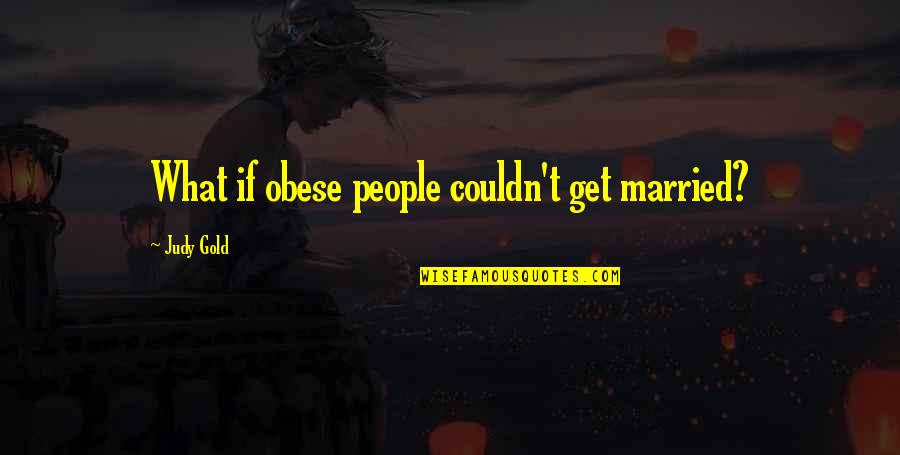 Postnikov Tower Quotes By Judy Gold: What if obese people couldn't get married? Postnikov Tower Quotes By Judy Gold: What if obese people couldn't get married?