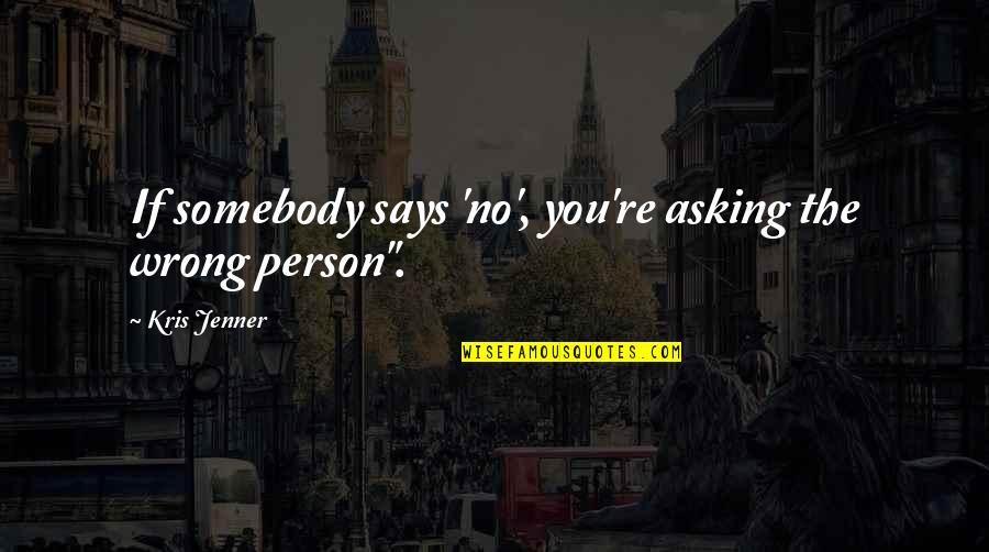 Postolari U Quotes By Kris Jenner: If somebody says 'no', you're asking the wrong