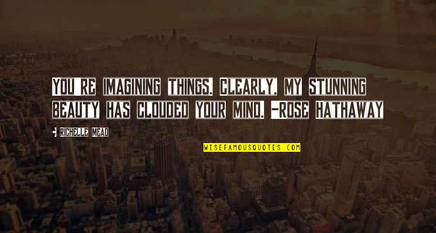 Postolari U Quotes By Richelle Mead: You're imagining things. Clearly, my stunning beauty has