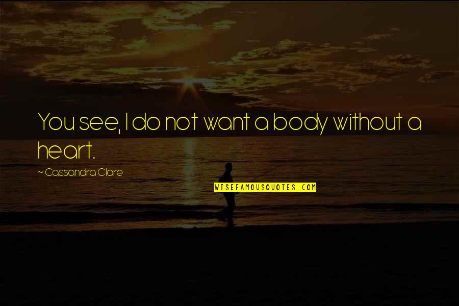 Postoloviceva Quotes By Cassandra Clare: You see, I do not want a body Postoloviceva Quotes By Cassandra Clare: You see, I do not want a body
