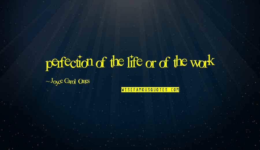 Postoperatively Medical Quotes By Joyce Carol Oates: perfection of the life or of the work