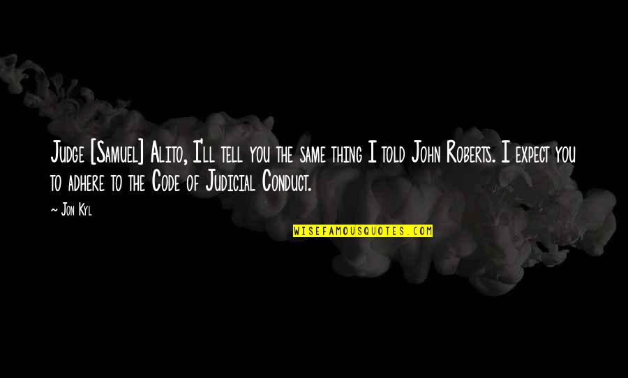 Postos De Trabalho Quotes By Jon Kyl: Judge [Samuel] Alito, I'll tell you the same