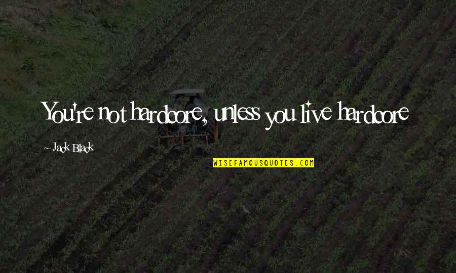 Postponable Product Quotes By Jack Black: You're not hardcore, unless you live hardcore
