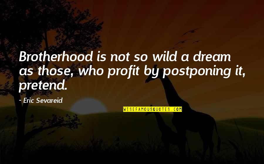 Postponing Quotes By Eric Sevareid: Brotherhood is not so wild a dream as