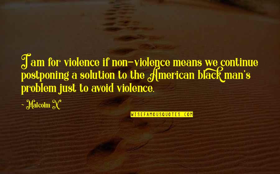 Postponing Quotes By Malcolm X: I am for violence if non-violence means we