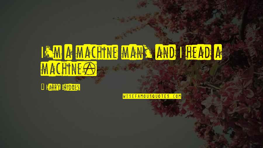 Postponing The Olympics Quotes By Harry Bridges: I'm a machine man, and I head a Postponing The Olympics Quotes By Harry Bridges: I'm a machine man, and I head a