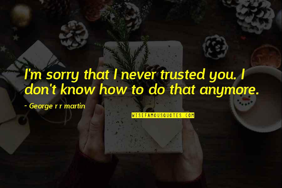 Postrelmov Mapy Quotes By George R R Martin: I'm sorry that I never trusted you. I Postrelmov Mapy Quotes By George R R Martin: I'm sorry that I never trusted you. I