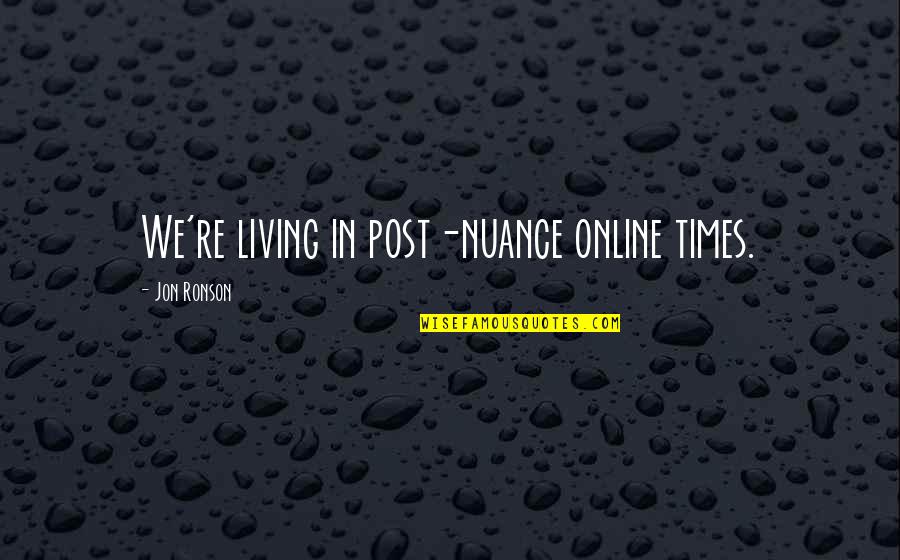 Posts Quotes By Jon Ronson: We're living in post-nuance online times.