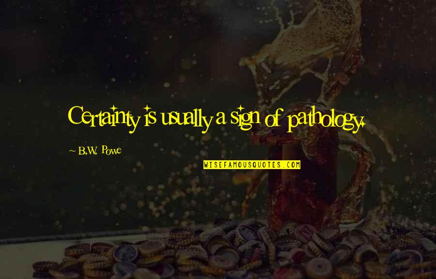 Posts That Hurt People Quotes By B.W. Powe: Certainty is usually a sign of pathology. Posts That Hurt People Quotes By B.W. Powe: Certainty is usually a sign of pathology.