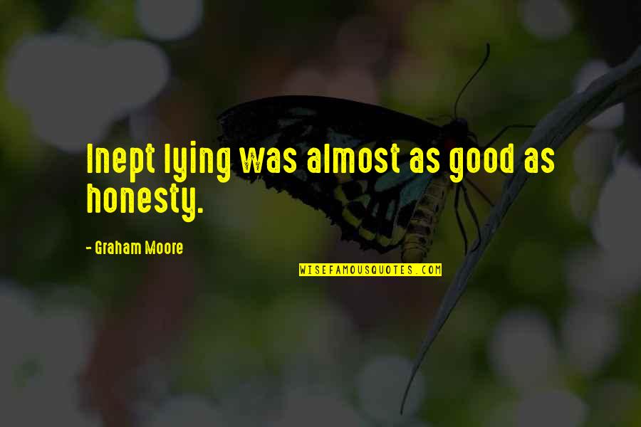 Posts That Hurt People Quotes By Graham Moore: Inept lying was almost as good as honesty. Posts That Hurt People Quotes By Graham Moore: Inept lying was almost as good as honesty.