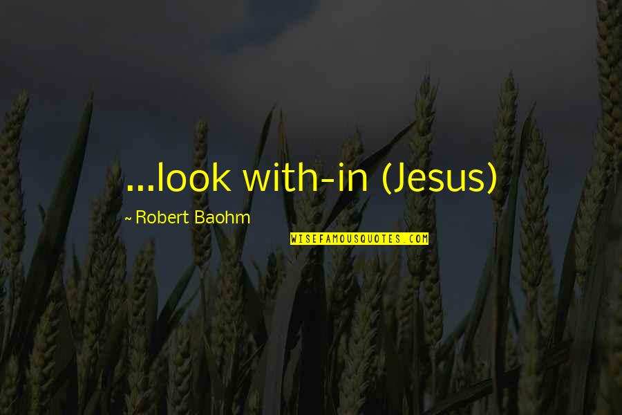 Postsecondary Goals Quotes By Robert Baohm: ...look with-in (Jesus)