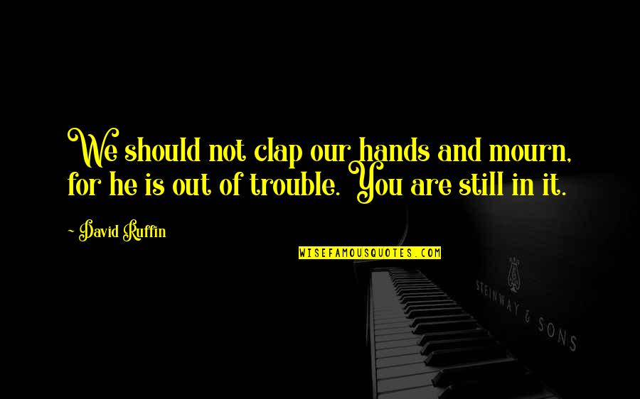 Postsynaptic Quotes By David Ruffin: We should not clap our hands and mourn,