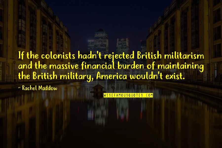 Postulant Quotes By Rachel Maddow: If the colonists hadn't rejected British militarism and