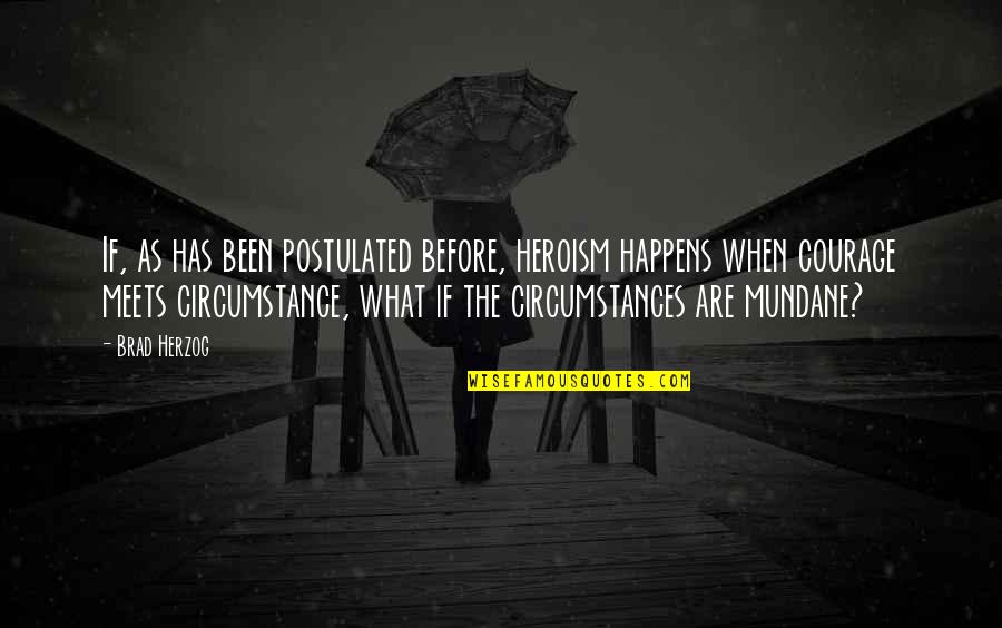 Postulated Quotes By Brad Herzog: If, as has been postulated before, heroism happens Postulated Quotes By Brad Herzog: If, as has been postulated before, heroism happens