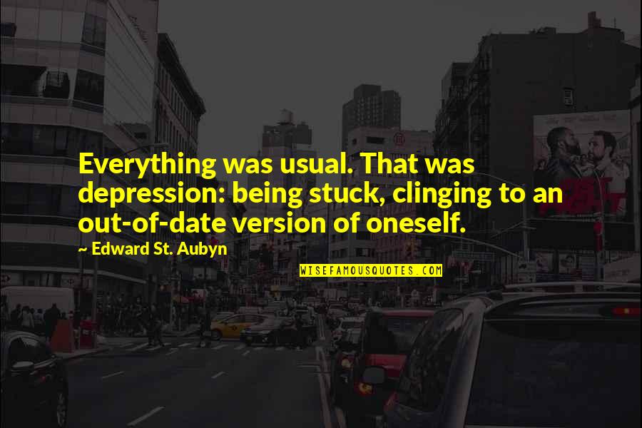Postulated Quotes By Edward St. Aubyn: Everything was usual. That was depression: being stuck, Postulated Quotes By Edward St. Aubyn: Everything was usual. That was depression: being stuck,
