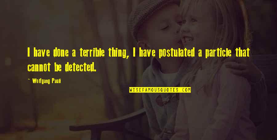 Postulated Quotes By Wolfgang Pauli: I have done a terrible thing, I have Postulated Quotes By Wolfgang Pauli: I have done a terrible thing, I have