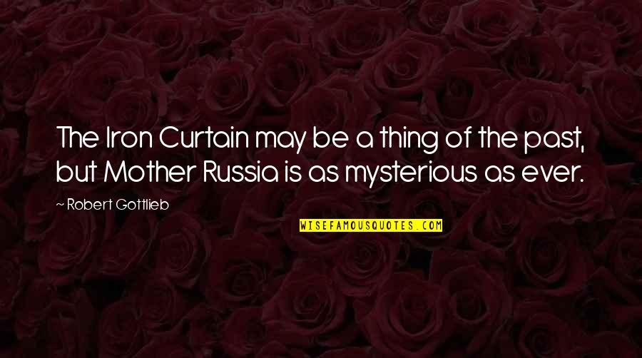 Postulational Quotes By Robert Gottlieb: The Iron Curtain may be a thing of