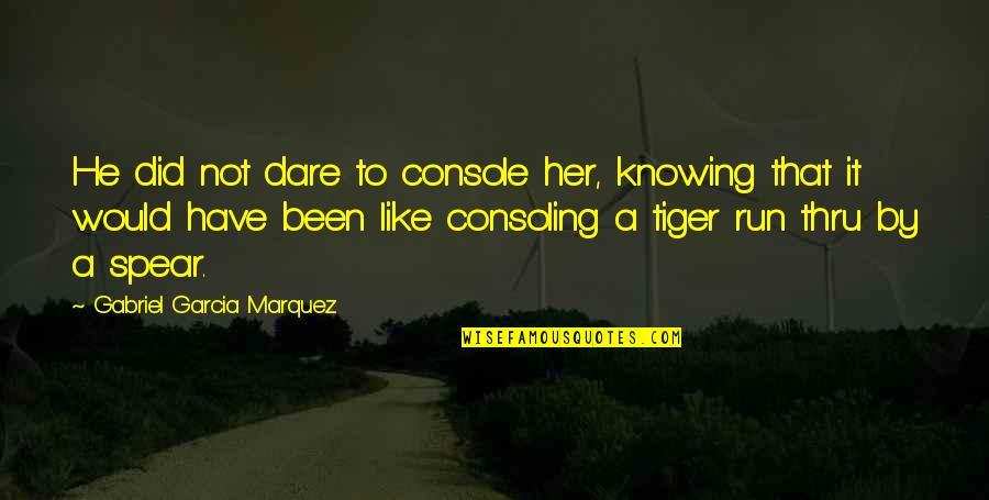 Postuluje V Znam Quotes By Gabriel Garcia Marquez: He did not dare to console her, knowing