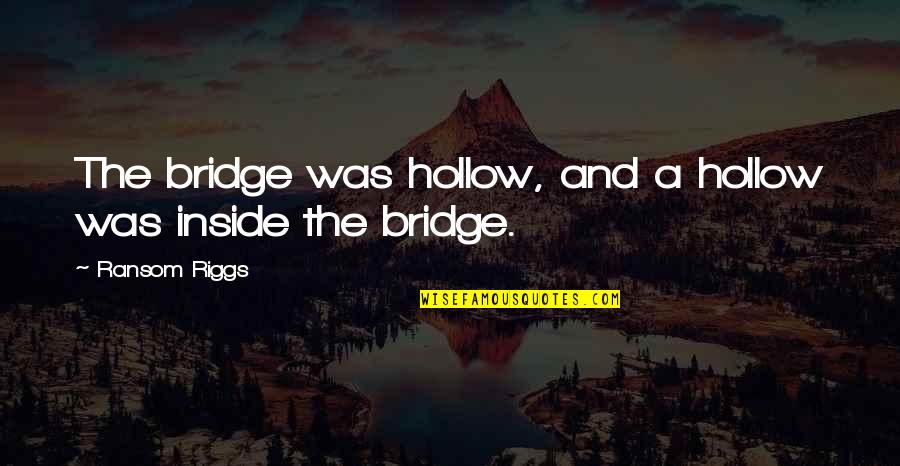 Postupci Trostrukog Quotes By Ransom Riggs: The bridge was hollow, and a hollow was Postupci Trostrukog Quotes By Ransom Riggs: The bridge was hollow, and a hollow was