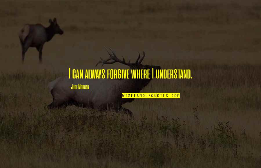 Posture Ergonomics Quotes By Jude Morgan: I can always forgive where I understand. Posture Ergonomics Quotes By Jude Morgan: I can always forgive where I understand.