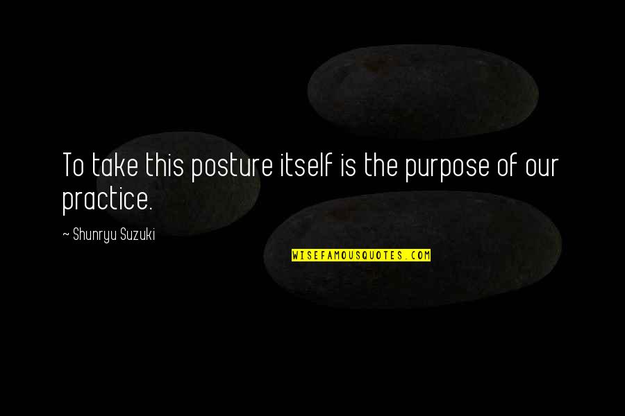 Posture Quotes By Shunryu Suzuki: To take this posture itself is the purpose