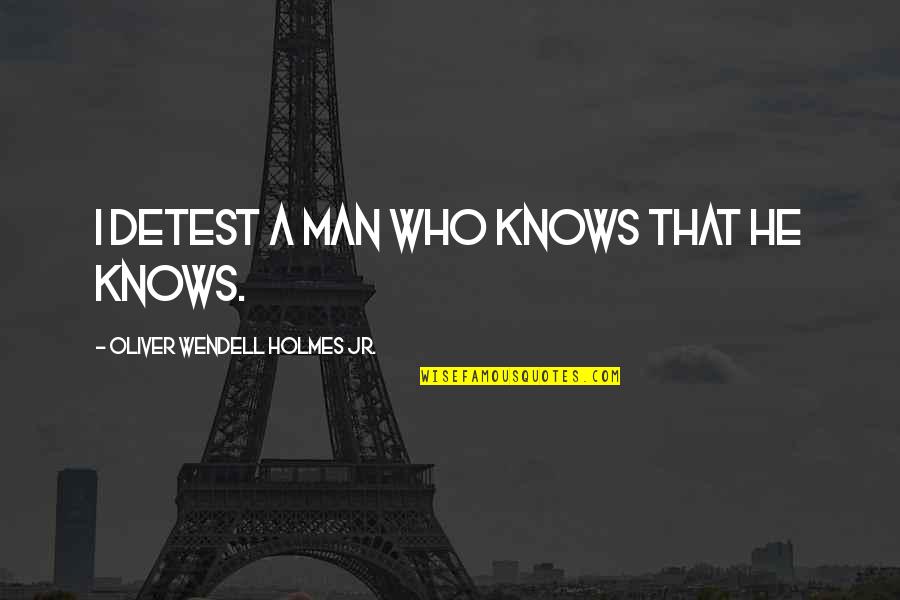 Postured For Greatness Quotes By Oliver Wendell Holmes Jr.: I detest a man who knows that he Postured For Greatness Quotes By Oliver Wendell Holmes Jr.: I detest a man who knows that he