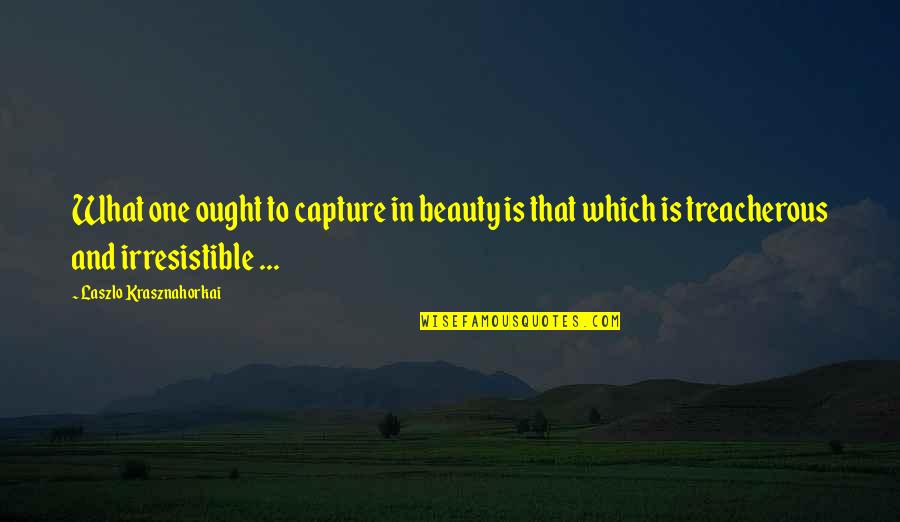 Postures Of The Heart Quotes By Laszlo Krasznahorkai: What one ought to capture in beauty is