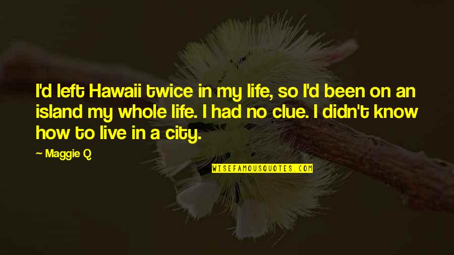 Postures Of The Heart Quotes By Maggie Q: I'd left Hawaii twice in my life, so