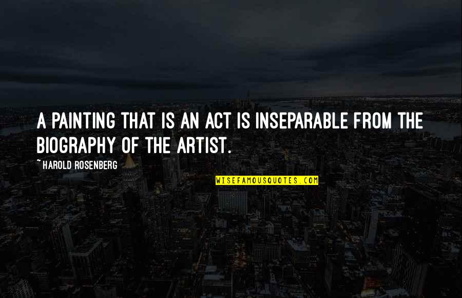 Posturing Quotes By Harold Rosenberg: A painting that is an act is inseparable Posturing Quotes By Harold Rosenberg: A painting that is an act is inseparable