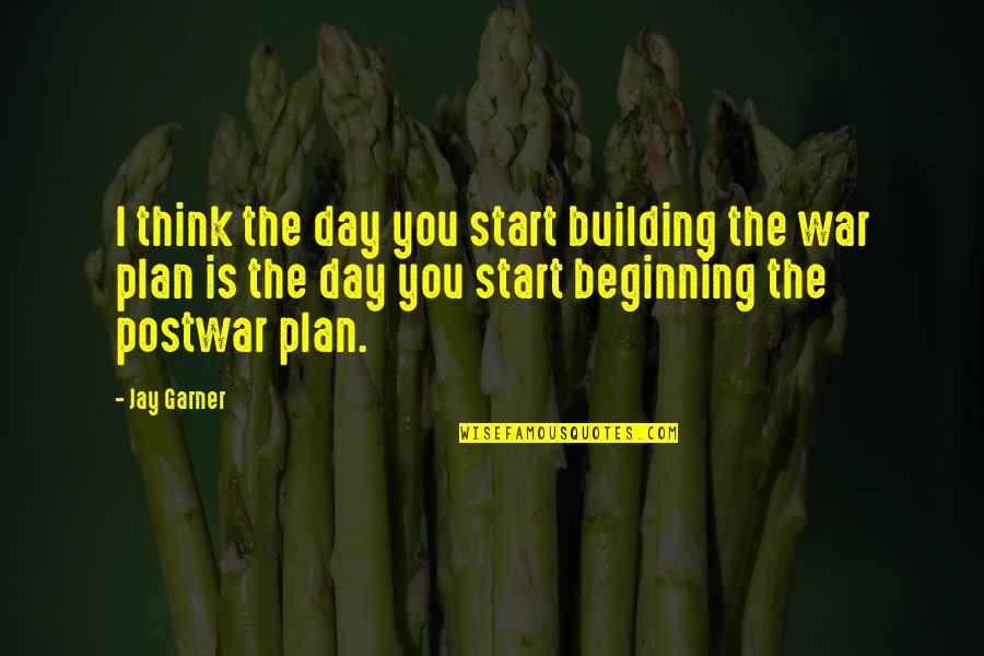 Postwar Quotes By Jay Garner: I think the day you start building the