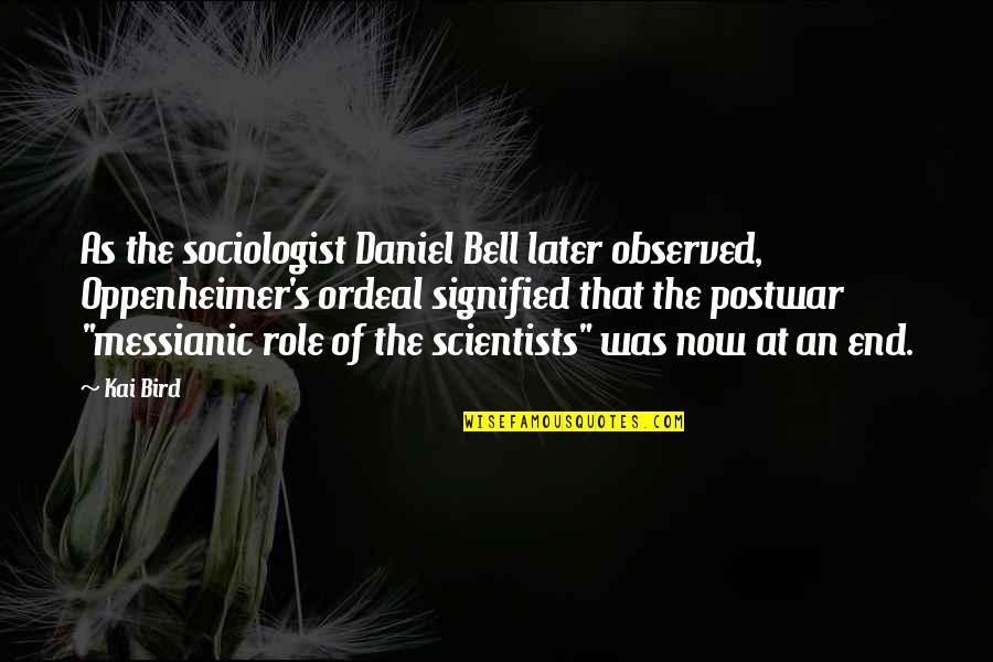 Postwar Quotes By Kai Bird: As the sociologist Daniel Bell later observed, Oppenheimer's