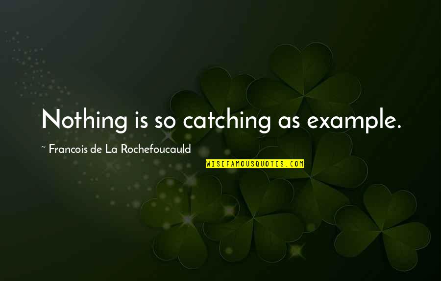Posunish Mushroom Quotes By Francois De La Rochefoucauld: Nothing is so catching as example.