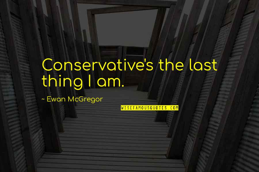 Posuwaegah Quotes By Ewan McGregor: Conservative's the last thing I am. Posuwaegah Quotes By Ewan McGregor: Conservative's the last thing I am.