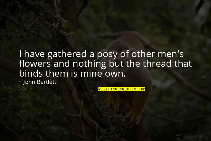 Posy Quotes By John Bartlett: I have gathered a posy of other men's