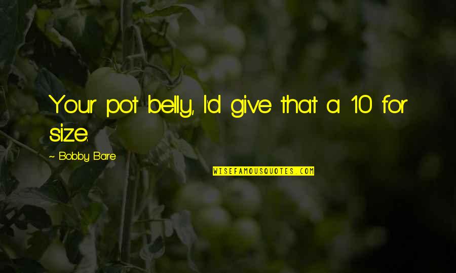 Pot Belly Quotes By Bobby Bare: Your pot belly, I'd give that a 10