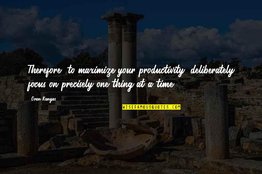 Pot Chain Quotes By Oran Kangas: Therefore, to maximize your productivity, deliberately focus on