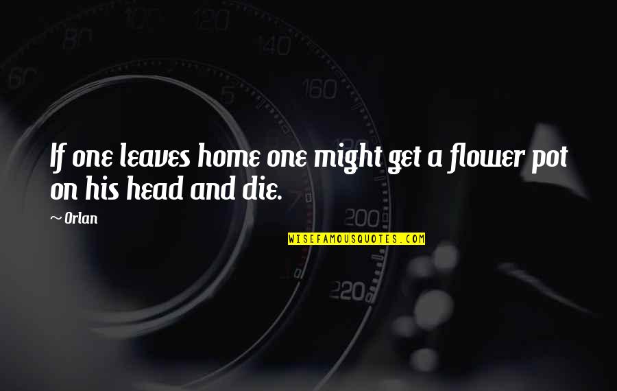 Pot Head Quotes By Orlan: If one leaves home one might get a