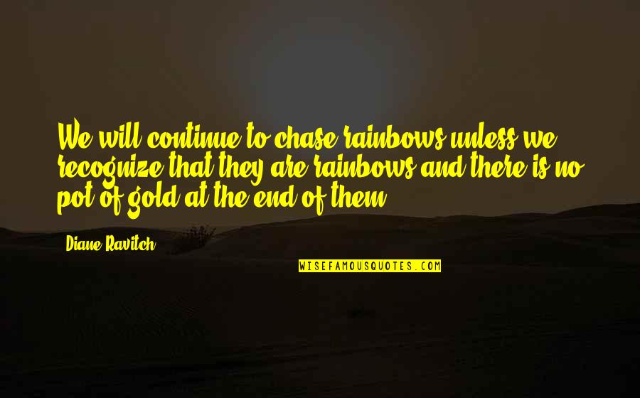 Pot Of Gold And Rainbows Quotes By Diane Ravitch: We will continue to chase rainbows unless we Pot Of Gold And Rainbows Quotes By Diane Ravitch: We will continue to chase rainbows unless we