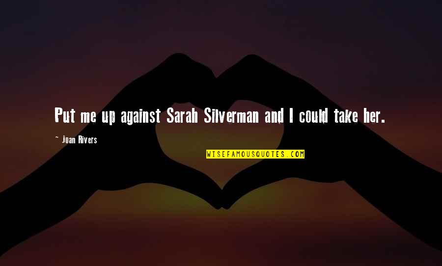 Pot Of Gold And Rainbows Quotes By Joan Rivers: Put me up against Sarah Silverman and I Pot Of Gold And Rainbows Quotes By Joan Rivers: Put me up against Sarah Silverman and I