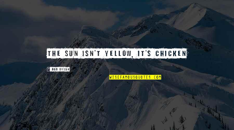 Pot Stirrers And Christians Quotes By Bob Dylan: The sun isn't yellow, it's chicken