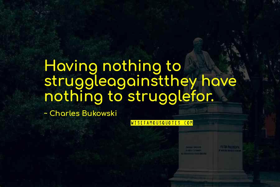 Potansiyel Patlayicilar Quotes By Charles Bukowski: Having nothing to struggleagainstthey have nothing to strugglefor.