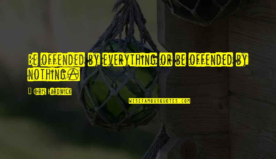 Potapenko Vitaly Quotes By Chris Hardwick: Be offended by everything or be offended by Potapenko Vitaly Quotes By Chris Hardwick: Be offended by everything or be offended by